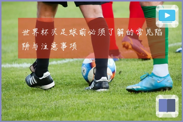 世界杯买足球前必须了解的常见陷阱与注意事项