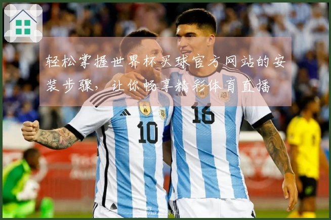 轻松掌握世界杯买球官方网站的安装步骤，让你畅享精彩体育直播