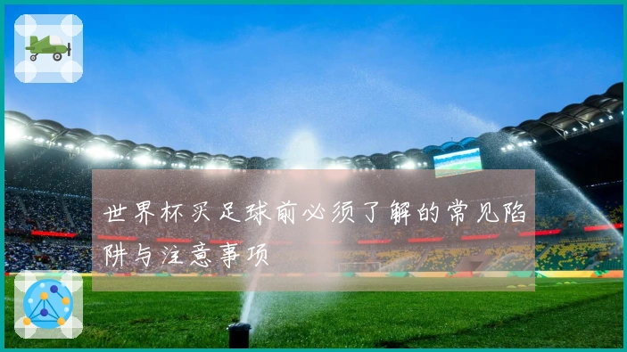 世界杯买足球前必须了解的常见陷阱与注意事项