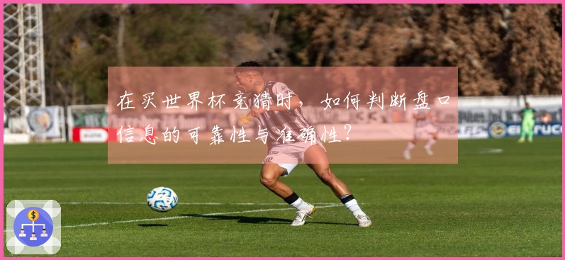 在买世界杯竞猜时，如何判断盘口信息的可靠性与准确性？
