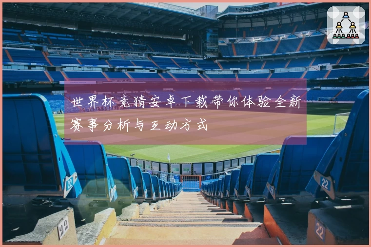 世界杯竞猜安卓下载带你体验全新赛事分析与互动方式