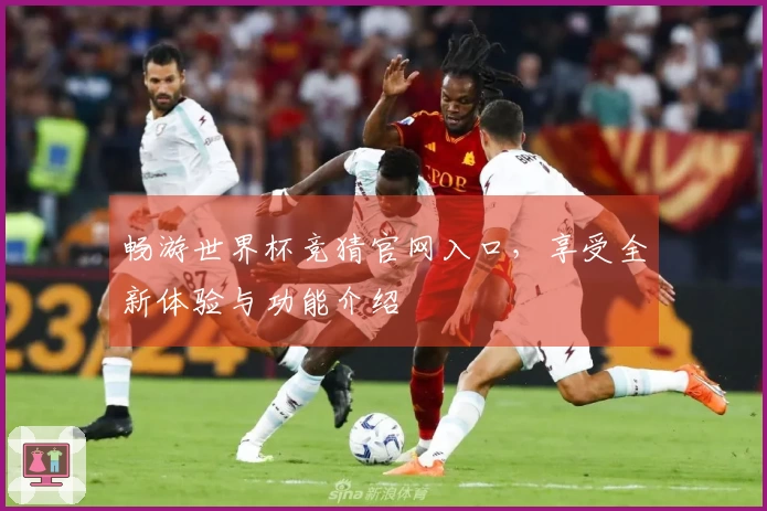 畅游世界杯竞猜官网入口，享受全新体验与功能介绍