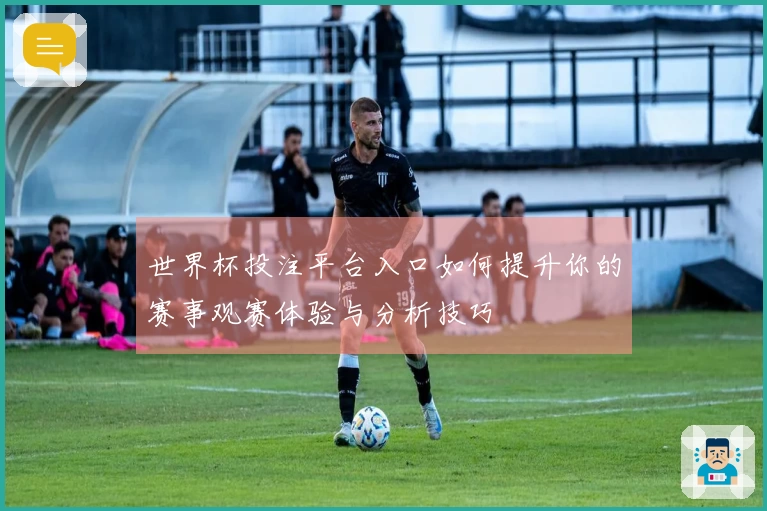 世界杯投注平台入口如何提升你的赛事观赛体验与分析技巧