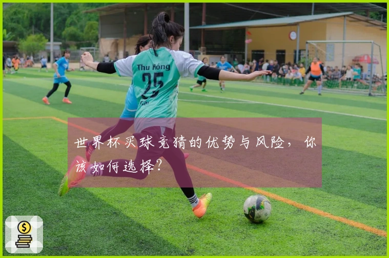 世界杯买球竞猜的优势与风险，你该如何选择？