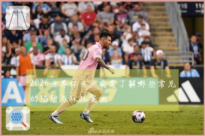 2026世界杯开户前需了解哪些常见的陷阱与踩坑案例