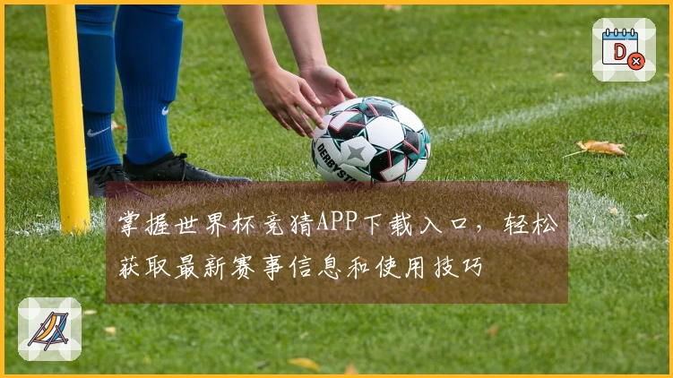 掌握世界杯竞猜APP下载入口,轻松获取最新赛事信息和使用技巧