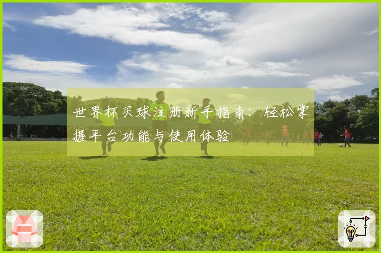 世界杯买球注册新手指南：轻松掌握平台功能与使用体验