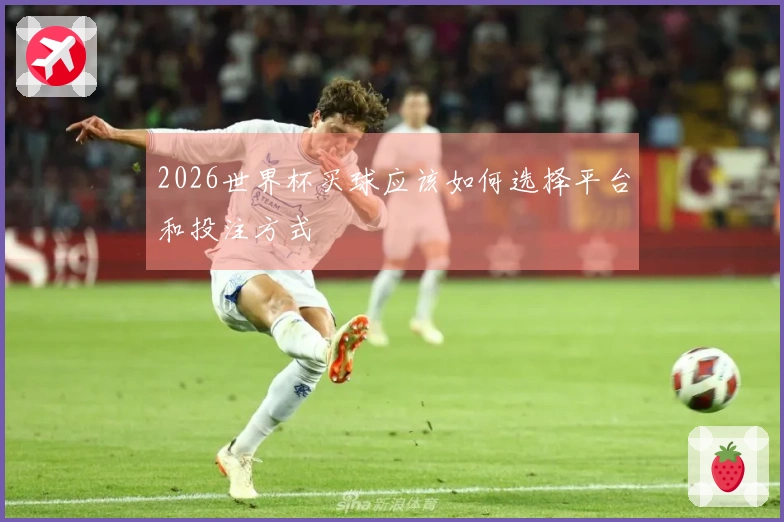2026世界杯买球应该如何选择平台和投注方式