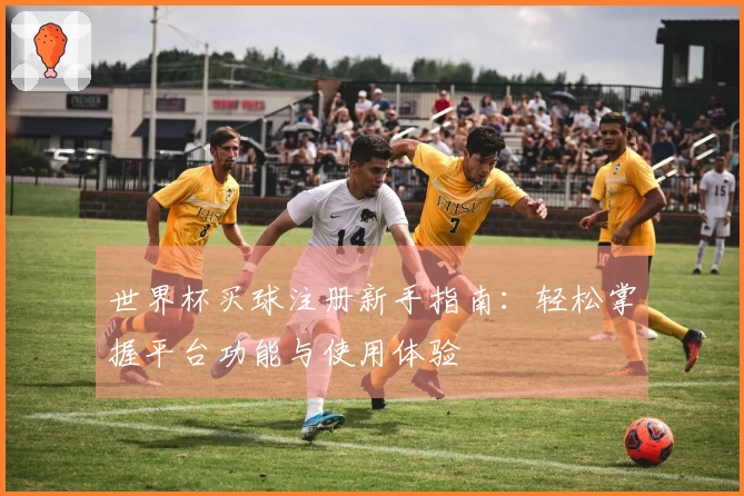 世界杯买球注册新手指南：轻松掌握平台功能与使用体验