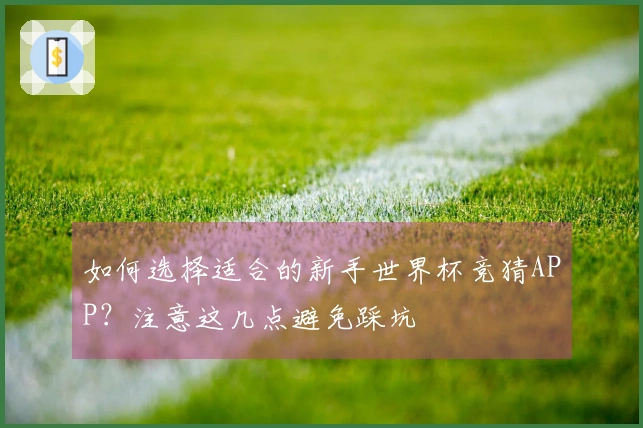 如何选择适合的新手世界杯竞猜APP？注意这几点避免踩坑