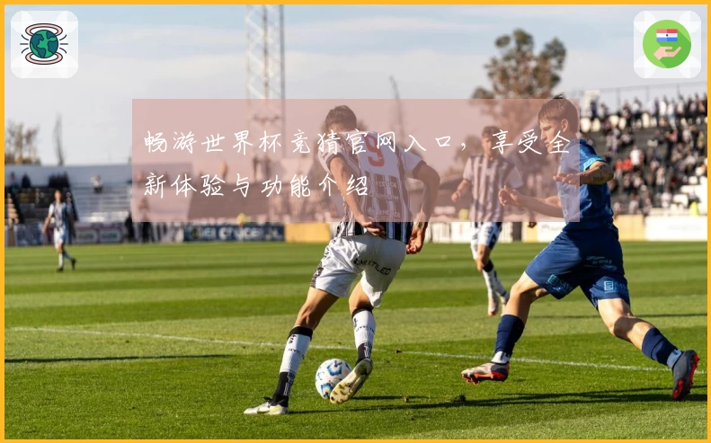 畅游世界杯竞猜官网入口，享受全新体验与功能介绍
