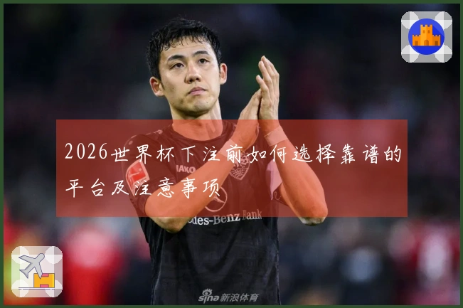 2026世界杯下注前如何选择靠谱的平台及注意事项