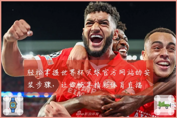 轻松掌握世界杯买球官方网站的安装步骤，让你畅享精彩体育直播