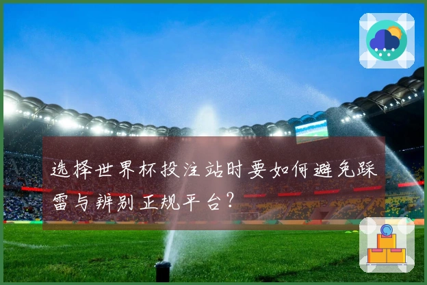 选择世界杯投注站时要如何避免踩雷与辨别正规平台？
