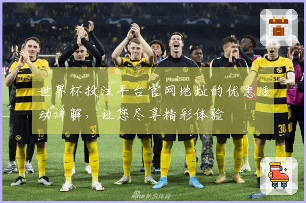 世界杯投注平台官网地址的优惠活动详解，让您尽享精彩体验