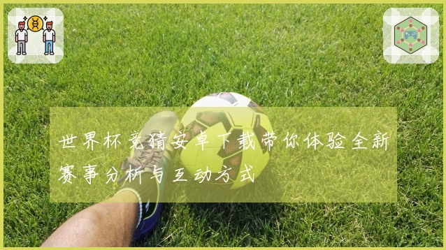 世界杯竞猜安卓下载带你体验全新赛事分析与互动方式