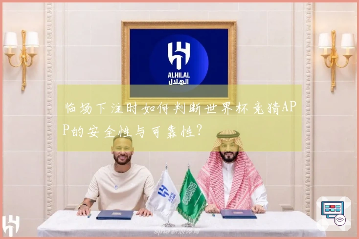 临场下注时如何判断世界杯竞猜APP的安全性与可靠性？